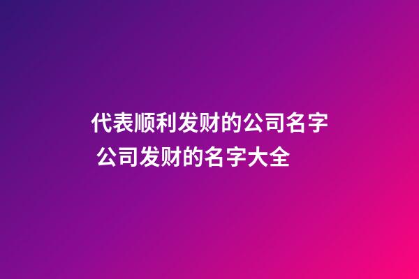 代表顺利发财的公司名字 公司发财的名字大全-第1张-公司起名-玄机派